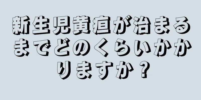 新生児黄疸が治まるまでどのくらいかかりますか？