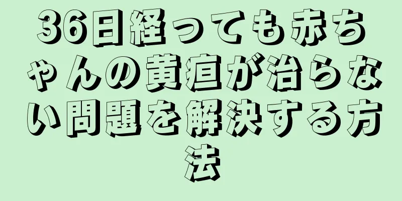 36日経っても赤ちゃんの黄疸が治らない問題を解決する方法