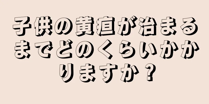 子供の黄疸が治まるまでどのくらいかかりますか？