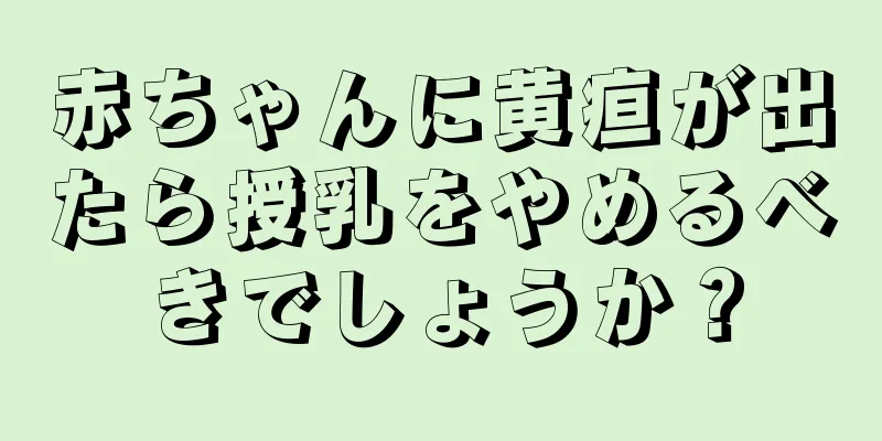 赤ちゃんに黄疸が出たら授乳をやめるべきでしょうか？