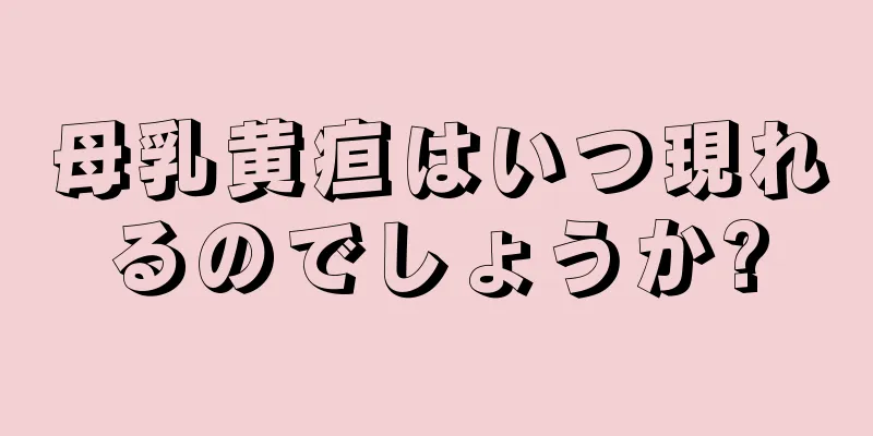 母乳黄疸はいつ現れるのでしょうか?
