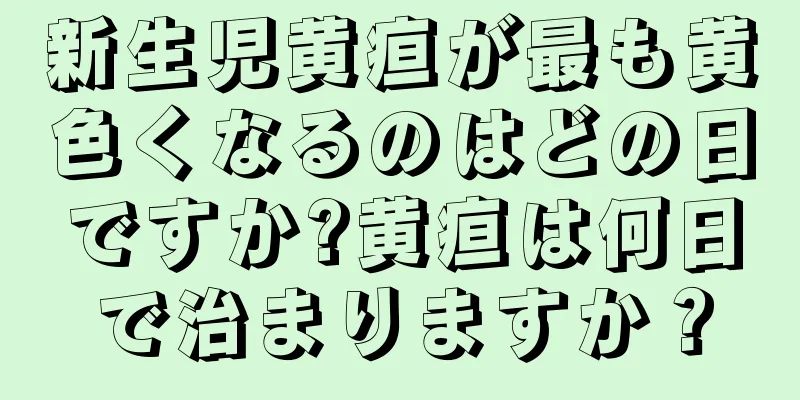新生児黄疸が最も黄色くなるのはどの日ですか?黄疸は何日で治まりますか？