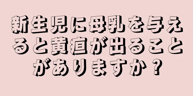 新生児に母乳を与えると黄疸が出ることがありますか？