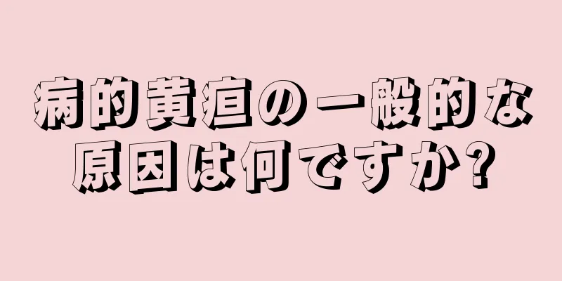 病的黄疸の一般的な原因は何ですか?