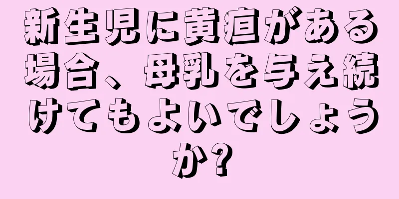 新生児に黄疸がある場合、母乳を与え続けてもよいでしょうか?