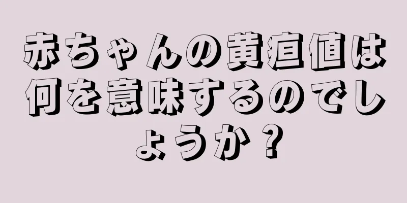 赤ちゃんの黄疸値は何を意味するのでしょうか？