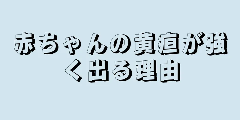 赤ちゃんの黄疸が強く出る理由