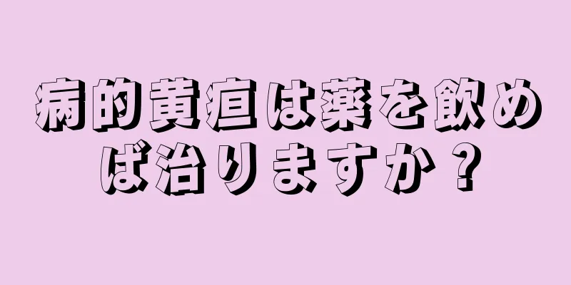 病的黄疸は薬を飲めば治りますか？