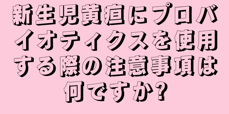 新生児黄疸にプロバイオティクスを使用する際の注意事項は何ですか?