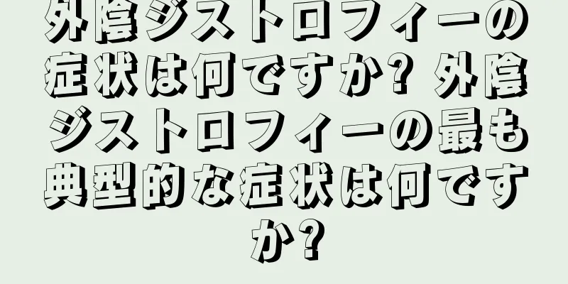外陰ジストロフィーの症状は何ですか? 外陰ジストロフィーの最も典型的な症状は何ですか?