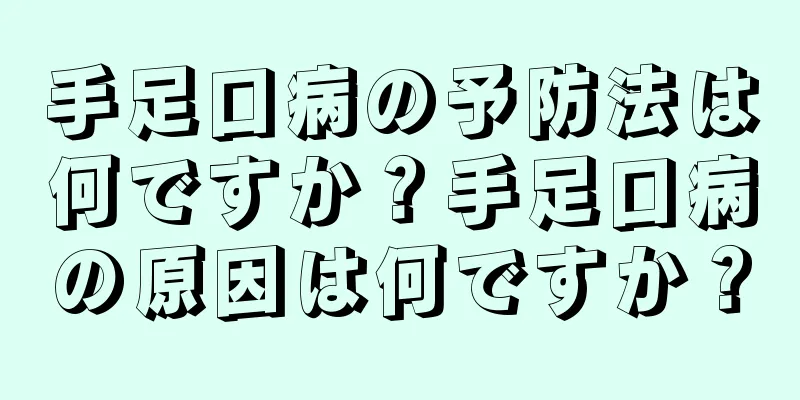手足口病の予防法は何ですか？手足口病の原因は何ですか？