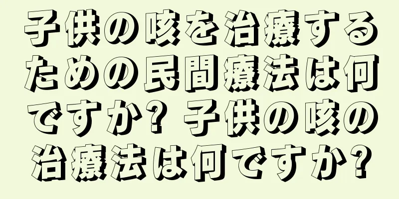 子供の咳を治療するための民間療法は何ですか? 子供の咳の治療法は何ですか?
