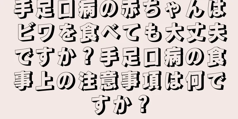 手足口病の赤ちゃんはビワを食べても大丈夫ですか？手足口病の食事上の注意事項は何ですか？