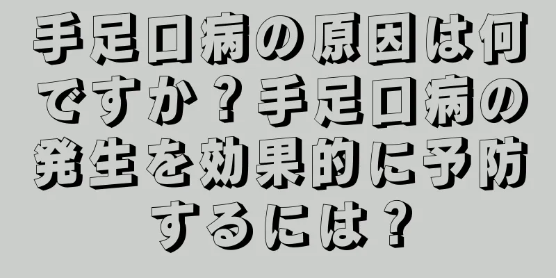 手足口病の原因は何ですか？手足口病の発生を効果的に予防するには？