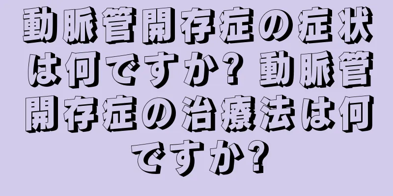 動脈管開存症の症状は何ですか? 動脈管開存症の治療法は何ですか?