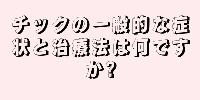 チックの一般的な症状と治療法は何ですか?