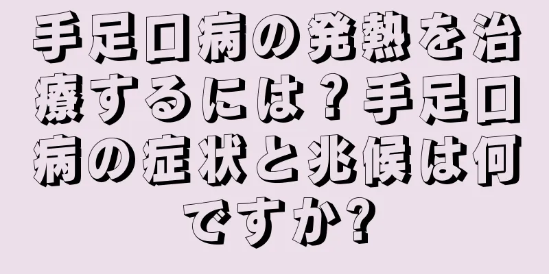 手足口病の発熱を治療するには？手足口病の症状と兆候は何ですか?