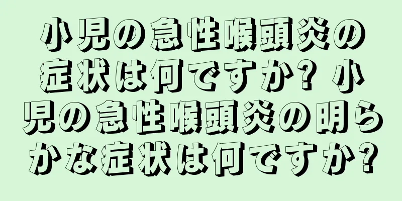 小児の急性喉頭炎の症状は何ですか? 小児の急性喉頭炎の明らかな症状は何ですか?