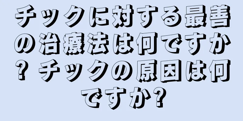 チックに対する最善の治療法は何ですか? チックの原因は何ですか?