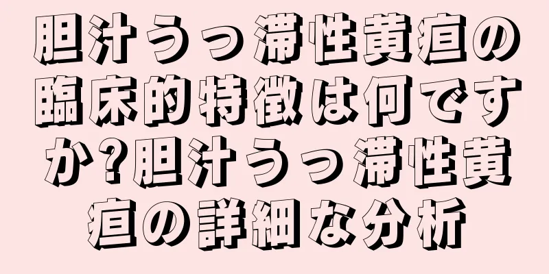 胆汁うっ滞性黄疸の臨床的特徴は何ですか?胆汁うっ滞性黄疸の詳細な分析