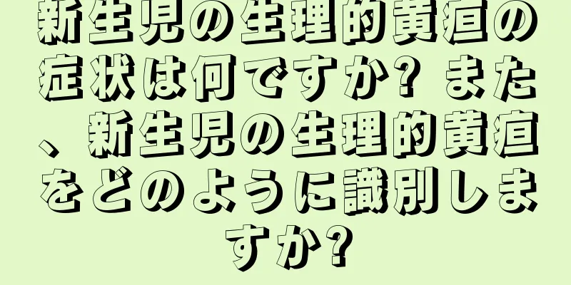 新生児の生理的黄疸の症状は何ですか? また、新生児の生理的黄疸をどのように識別しますか?
