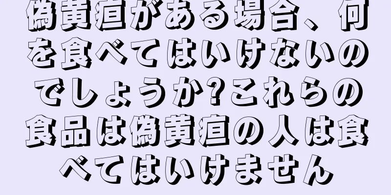 偽黄疸がある場合、何を食べてはいけないのでしょうか?これらの食品は偽黄疸の人は食べてはいけません