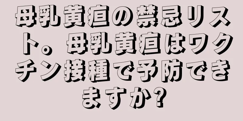 母乳黄疸の禁忌リスト。母乳黄疸はワクチン接種で予防できますか?