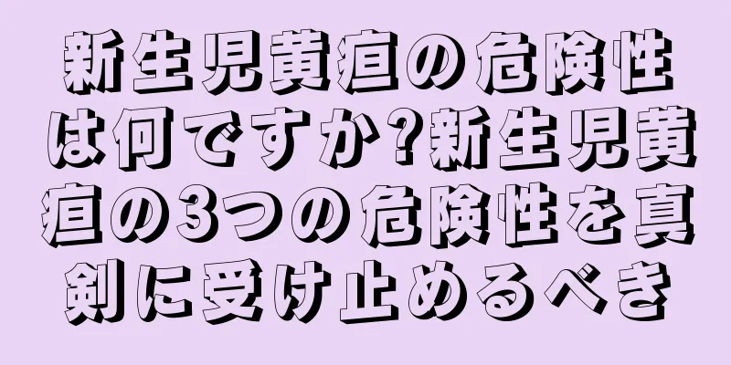 新生児黄疸の危険性は何ですか?新生児黄疸の3つの危険性を真剣に受け止めるべき