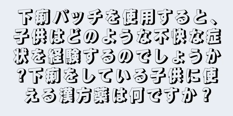下痢パッチを使用すると、子供はどのような不快な症状を経験するのでしょうか?下痢をしている子供に使える漢方薬は何ですか？