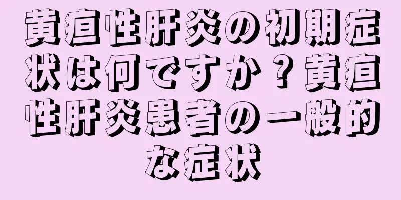 黄疸性肝炎の初期症状は何ですか？黄疸性肝炎患者の一般的な症状