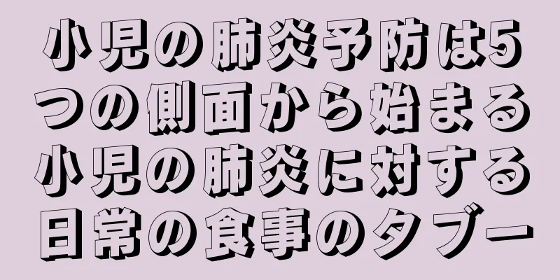 小児の肺炎予防は5つの側面から始まる小児の肺炎に対する日常の食事のタブー