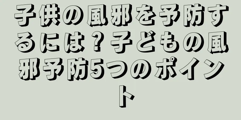 子供の風邪を予防するには？子どもの風邪予防5つのポイント