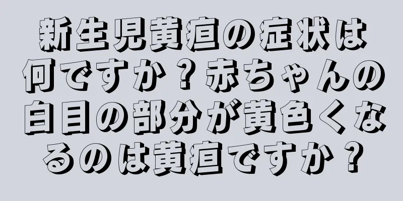 新生児黄疸の症状は何ですか？赤ちゃんの白目の部分が黄色くなるのは黄疸ですか？