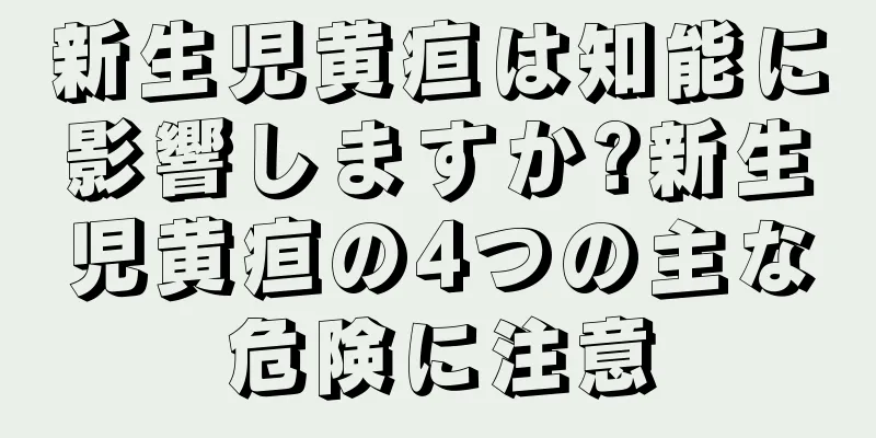 新生児黄疸は知能に影響しますか?新生児黄疸の4つの主な危険に注意