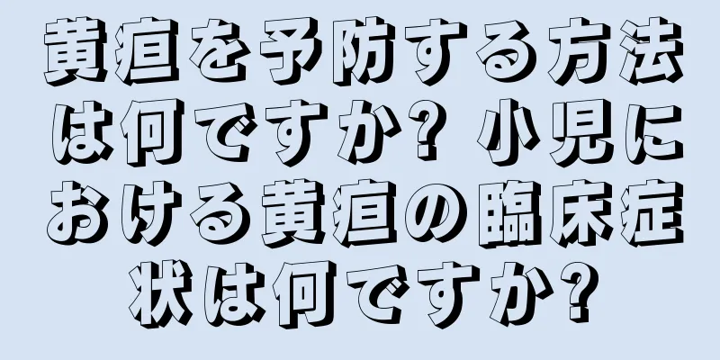 黄疸を予防する方法は何ですか? 小児における黄疸の臨床症状は何ですか?