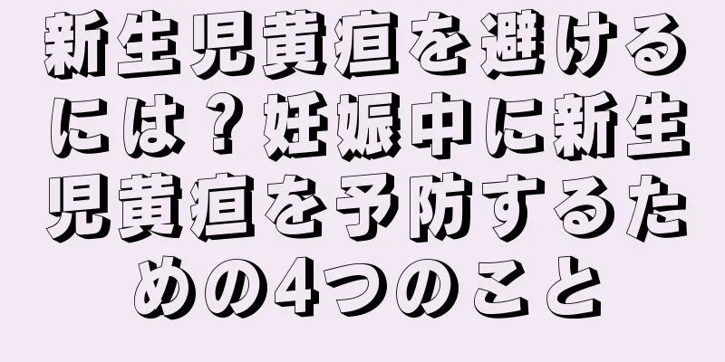 新生児黄疸を避けるには？妊娠中に新生児黄疸を予防するための4つのこと