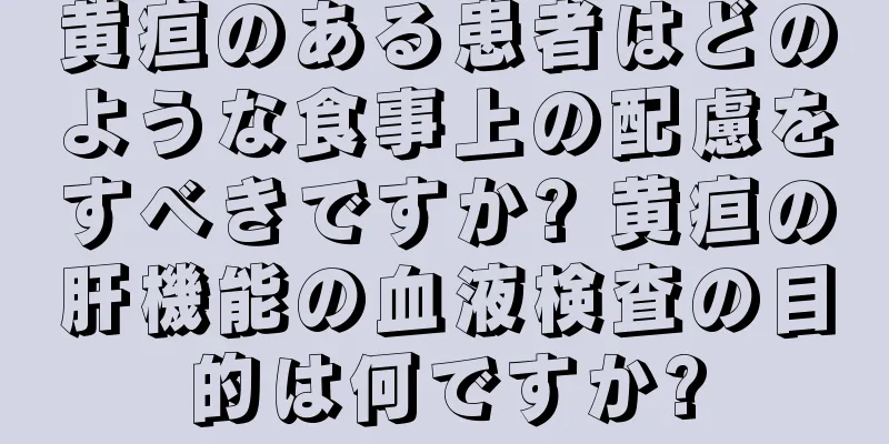 黄疸のある患者はどのような食事上の配慮をすべきですか? 黄疸の肝機能の血液検査の目的は何ですか?