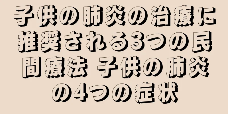 子供の肺炎の治療に推奨される3つの民間療法 子供の肺炎の4つの症状