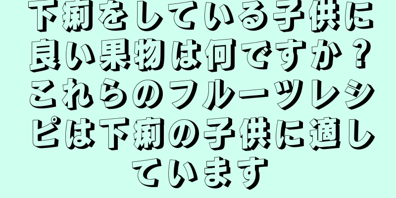 下痢をしている子供に良い果物は何ですか？これらのフルーツレシピは下痢の子供に適しています