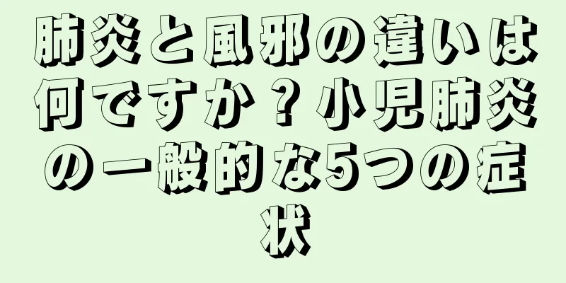 肺炎と風邪の違いは何ですか？小児肺炎の一般的な5つの症状