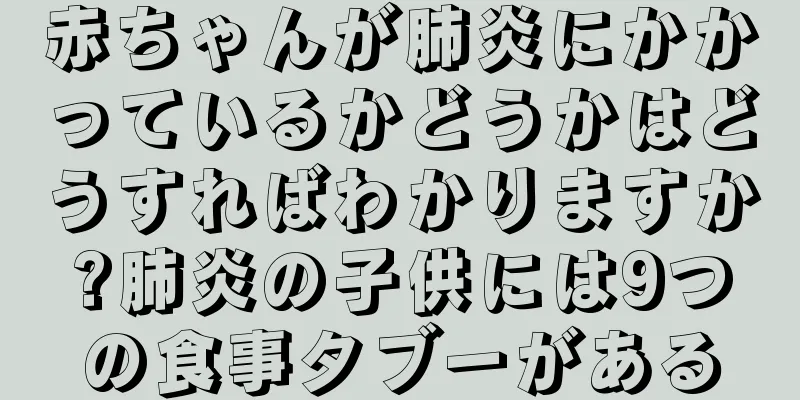 赤ちゃんが肺炎にかかっているかどうかはどうすればわかりますか?肺炎の子供には9つの食事タブーがある