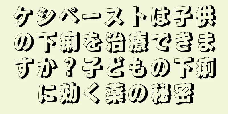 ケシペーストは子供の下痢を治療できますか？子どもの下痢に効く薬の秘密
