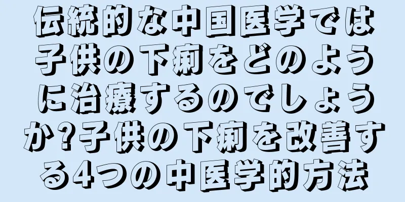 伝統的な中国医学では子供の下痢をどのように治療するのでしょうか?子供の下痢を改善する4つの中医学的方法