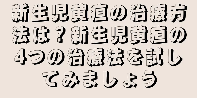 新生児黄疸の治療方法は？新生児黄疸の4つの治療法を試してみましょう