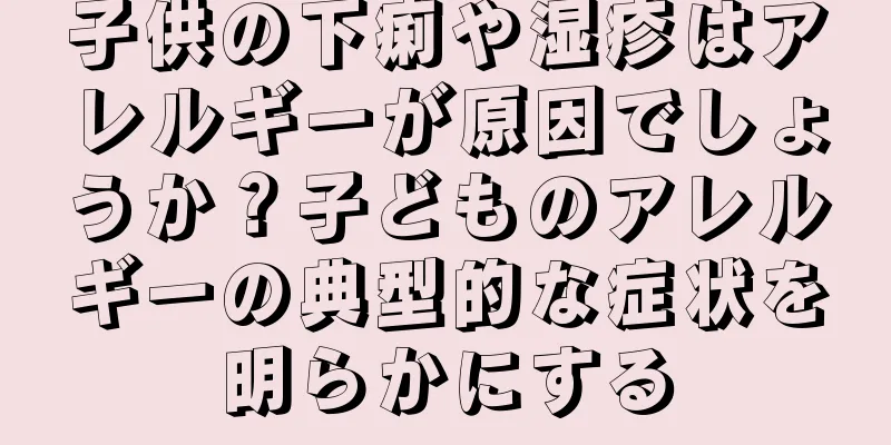 子供の下痢や湿疹はアレルギーが原因でしょうか？子どものアレルギーの典型的な症状を明らかにする