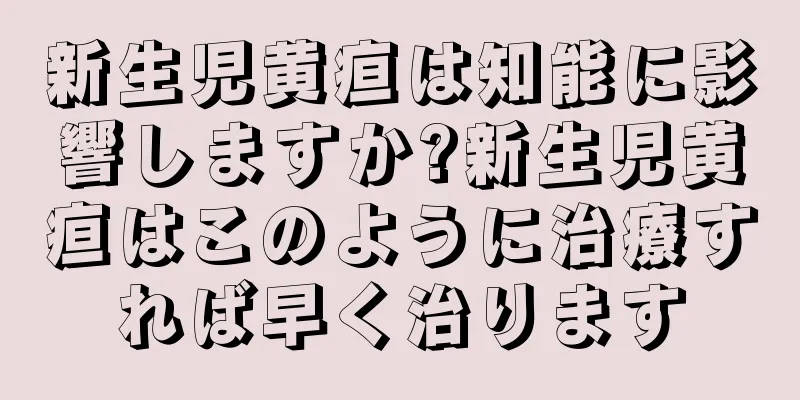 新生児黄疸は知能に影響しますか?新生児黄疸はこのように治療すれば早く治ります