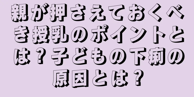 親が押さえておくべき授乳のポイントとは？子どもの下痢の原因とは？