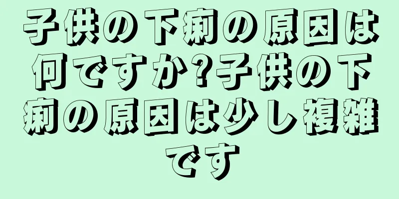 子供の下痢の原因は何ですか?子供の下痢の原因は少し複雑です