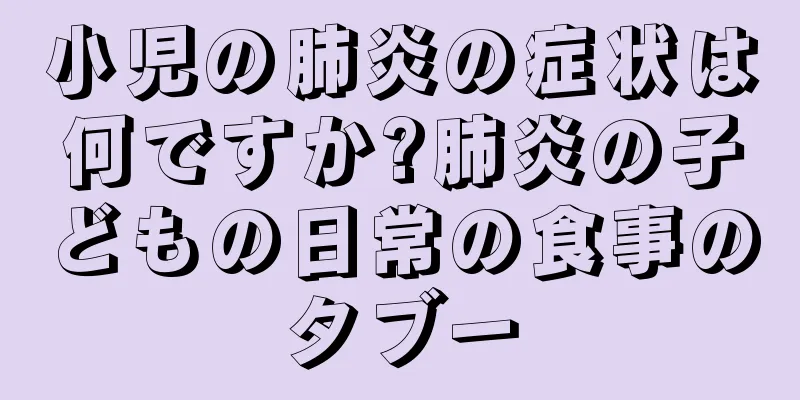 小児の肺炎の症状は何ですか?肺炎の子どもの日常の食事のタブー