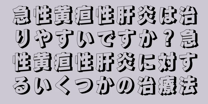 急性黄疸性肝炎は治りやすいですか？急性黄疸性肝炎に対するいくつかの治療法